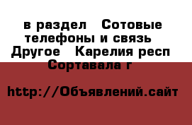  в раздел : Сотовые телефоны и связь » Другое . Карелия респ.,Сортавала г.